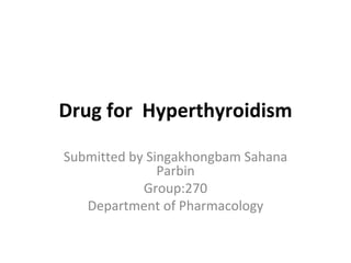 Drug for Hyperthyroidism
Submitted by Singakhongbam Sahana
Parbin
Group:270
Department of Pharmacology
 