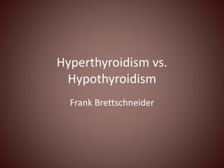 Hyperthyroidism vs.
Hypothyroidism
Frank Brettschneider
 