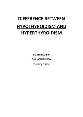 DIFFERENCE BETWEEN
HYPOTHYROIDISM AND
HYPERTHYROIDISM
COMPILED BY-
MR. ASHISH ROY
(Nursing Tutor)
 