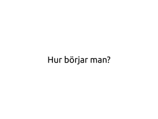 Hur börjar man?
 