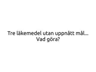 Tre läkemedel utan uppnått mål...
Vad göra?
 