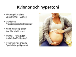 Kvinnor och hypertoni
●
Rökning ökar bland
unga kvinnor i Sverige
●
Graviditet:
”Kardiometabolt stresstest”
●
Kombinerade p-piller
kan öka blodtrycket
●
Kvinnor i fertil ålder:
Undvik RAAS-blockad?
●
Hypertoni hos gravida:
Specialistangelägenhet
 