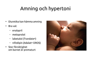 Amning och hypertoni
●
Diuretika kan hämma amning
●
Bra val:
– enalapril
– metoprolol
– labetalol (Trandate®)
– nifedipin (Adalat® OROS)
●
Stor försiktighet
om barnet är prematurt
 