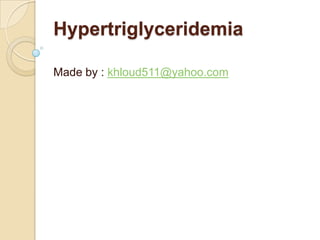 Hypertriglyceridemia

Made by : khloud511@yahoo.com
 