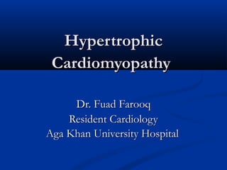 Hypertrophic
 Cardiomyopathy

     Dr. Fuad Farooq
    Resident Cardiology
Aga Khan University Hospital
 