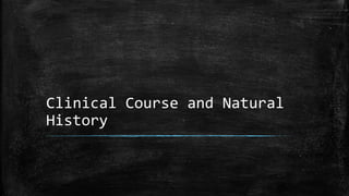 Clinical Course and Natural
History
 