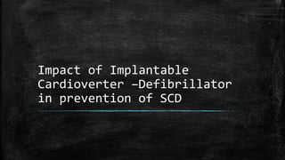 Impact of Implantable
Cardioverter –Defibrillator
in prevention of SCD
 