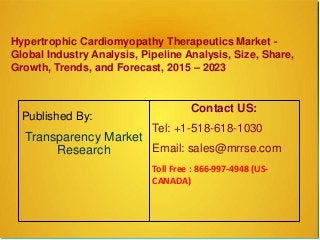 Hypertrophic Cardiomyopathy Therapeutics Market -
Global Industry Analysis, Pipeline Analysis, Size, Share,
Growth, Trends, and Forecast, 2015 – 2023
Published By:
Transparency Market
Research
Contact US:
Tel: +1-518-618-1030
Email: sales@mrrse.com
Toll Free : 866-997-4948 (US-
CANADA)
 