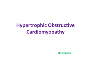 Hypertrophic Obstructive
Cardiomyopathy
DR DHANESH
 