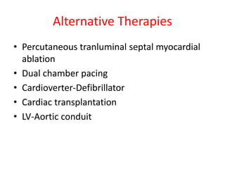 Alternative Therapies
• Percutaneous tranluminal septal myocardial
ablation
• Dual chamber pacing
• Cardioverter-Defibrillator
• Cardiac transplantation
• LV-Aortic conduit
 