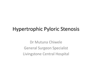 Hypertrophic Pyloric Stenosis
Dr Mutuna Chiwele
General Surgeon Specialist
Livingstone Central Hospital
 