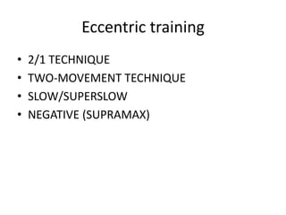 Eccentric training
• 2/1 TECHNIQUE
• TWO-MOVEMENT TECHNIQUE
• SLOW/SUPERSLOW
• NEGATIVE (SUPRAMAX)
 
