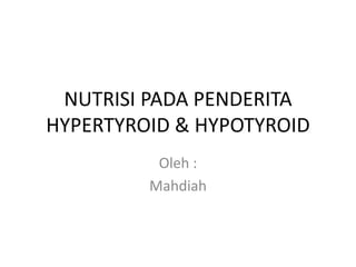 NUTRISI PADA PENDERITA
HYPERTYROID & HYPOTYROID
Oleh :
Mahdiah
 