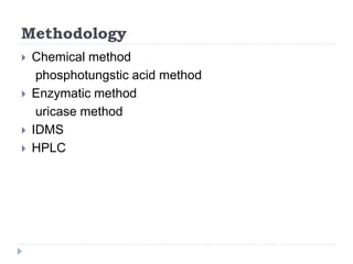 Methodology
 Chemical method
phosphotungstic acid method
 Enzymatic method
uricase method
 IDMS
 HPLC
 