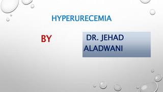 HYPERURECEMIA
BY DR. JEHAD
ALADWANI
 