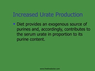 Increased Urate Production Diet provides an exogenous source of purines and, accordingly, contributes to the serum urate in proportion to its purine content. www.freelivedoctor.com 