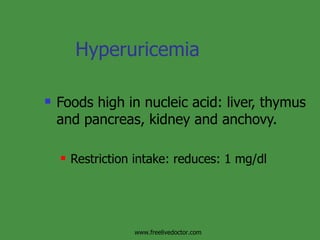Hyperuricemia Foods high in nucleic acid: liver, thymus and pancreas, kidney and anchovy. Restriction intake: reduces: 1 mg/dl www.freelivedoctor.com 
