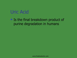 Uric Acid  Is the final breakdown product of purine degradation in humans www.freelivedoctor.com 