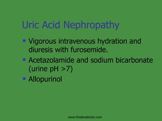 Uric Acid Nephropathy Vigorous intravenous hydration and diuresis with furosemide. Acetazolamide and sodium bicarbonate (urine pH >7) Allopurinol www.freelivedoctor.com 