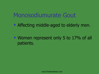 Monosodiumurate Gout Affecting middle-aged to elderly men. Women represent only 5 to 17% of all patients.  www.freelivedoctor.com 