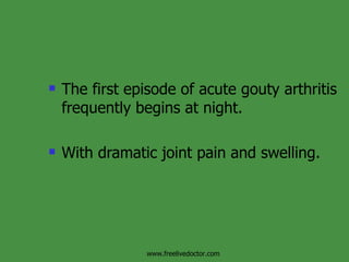 The first episode of acute gouty arthritis frequently begins at night. With dramatic joint pain and swelling. www.freelivedoctor.com 