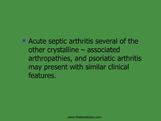 Acute septic arthritis several of the other crystalline – associated arthropathies, and psoriatic arthritis may present with similar clinical features. www.freelivedoctor.com 