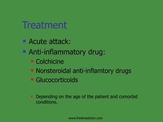 Treatment Acute attack: Anti-inflammatory drug: Colchicine Nonsteroidal anti-inflamtory drugs Glucocorticoids Depending on the age of the patient and comorbid conditions. www.freelivedoctor.com 