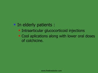 In elderly patients : Intraarticular glucocorticoid injections Cool aplications along with lower oral doses of colchicine. www.freelivedoctor.com 
