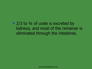 2/3 to ¾ of urate is excreted by kidneys, and most of the remainer is eliminated through the intestines.  www.freelivedoctor.com 