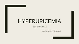 HYPERURICEMIA
Focus onTreatment
AdeWijaya, MD – February 2018
 