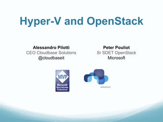 Hyper-V and OpenStack

   Alessandro Pilotti         Peter Pouliot
 CEO Cloudbase Solutions   Sr SDET OpenStack
     @cloudbaseit               Microsoft
 