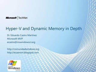 Hyper-V and Dynamic Memory in Depth
Dr. Eduardo Castro Martínez
Microsoft MVP
ecastro@mswindowscr.org

http://comunidadwindows.org
http://ecastrom.blogspot.com
 
