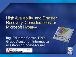 High Availability  and Disaster Recovery  Considerations for Microsoft Hyper-V Ing. Eduardo Castro, PhD Grupo Asesor en Informática ecastro@grupoasesor.net 
