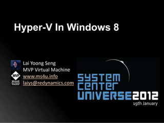 Hyper-V In Windows 8


 Lai Yoong Seng
 MVP Virtual Machine
 www.ms4u.info
 laiys@redynamics.com
 