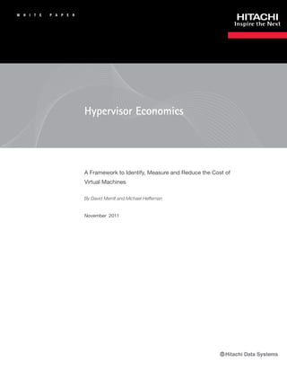 W   H   I   T   E   P A   P   E   R




                                      Hypervisor Economics




                                      A Framework to Identify, Measure and Reduce the Cost of
                                      Virtual Machines

                                      By David Merrill and Michael Heffernan


                                      November 2011
 
