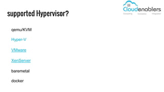 supported Hypervisor?
qemu/KVM
Hyper-V
VMware
XenServer
baremetal
docker
 