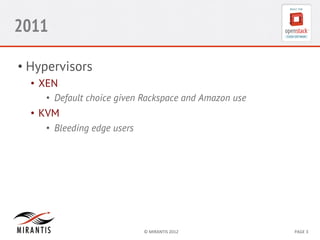 2011
•  Hypervisors
•  XEN
•  Default choice given Rackspace and Amazon use

•  KVM
•  Bleeding edge users

©	
  MIRANTIS	
  2012	
  

PAGE	
  3	
  

 