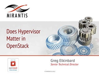 Does Hypervisor
Matter in
OpenStack
Greg Elkinbard

Senior Technical Director
©	
  MIRANTIS	
  2012	
  

PAGE	
  1	
  

 