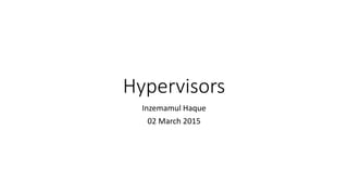 Hypervisors
Inzemamul Haque
02 March 2015
 