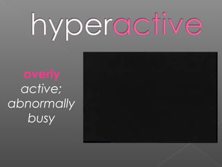 overly
active;
abnormally
busy
 