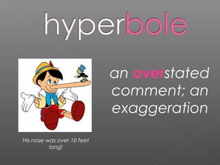 an overstated
comment; an
exaggeration
His nose was over 10 feet
long!
 