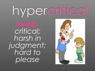 overly
critical;
harsh in
judgment;
hard to
please
 