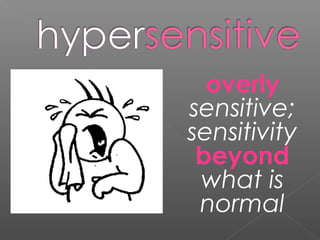 overly
sensitive;
sensitivity
beyond
what is
normal
 