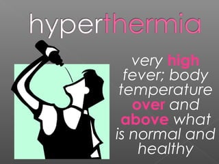 very high
fever; body
temperature
over and
above what
is normal and
healthy
 