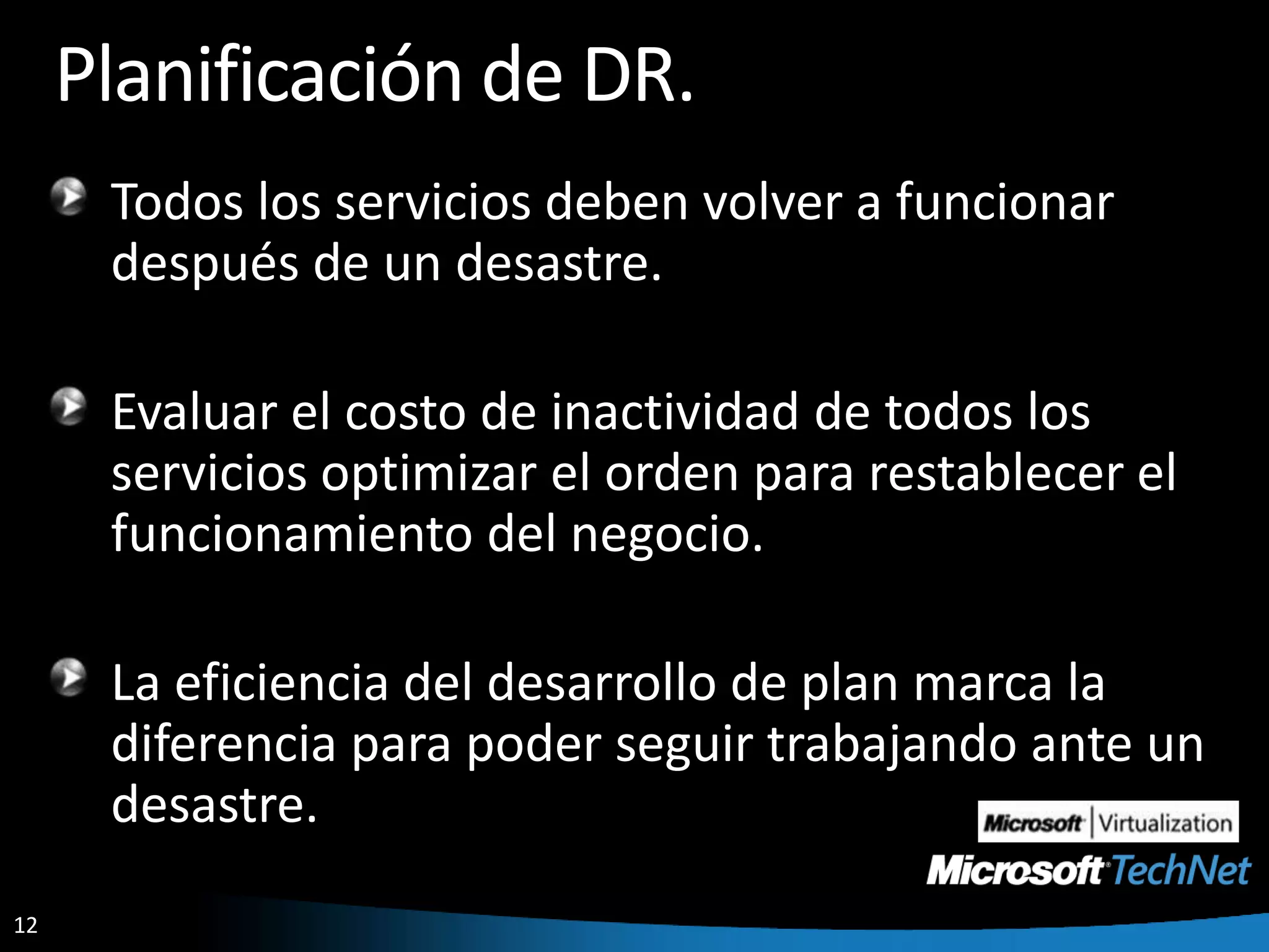 Planificación de DR.Todos los servicios deben volver a funcionar después de un desastre.Evaluar el costo de inactividad de todos los servicios optimizar el orden para restablecer el funcionamiento del negocio.La eficiencia del desarrollo de plan marca la diferencia para poder seguir trabajando ante un desastre.