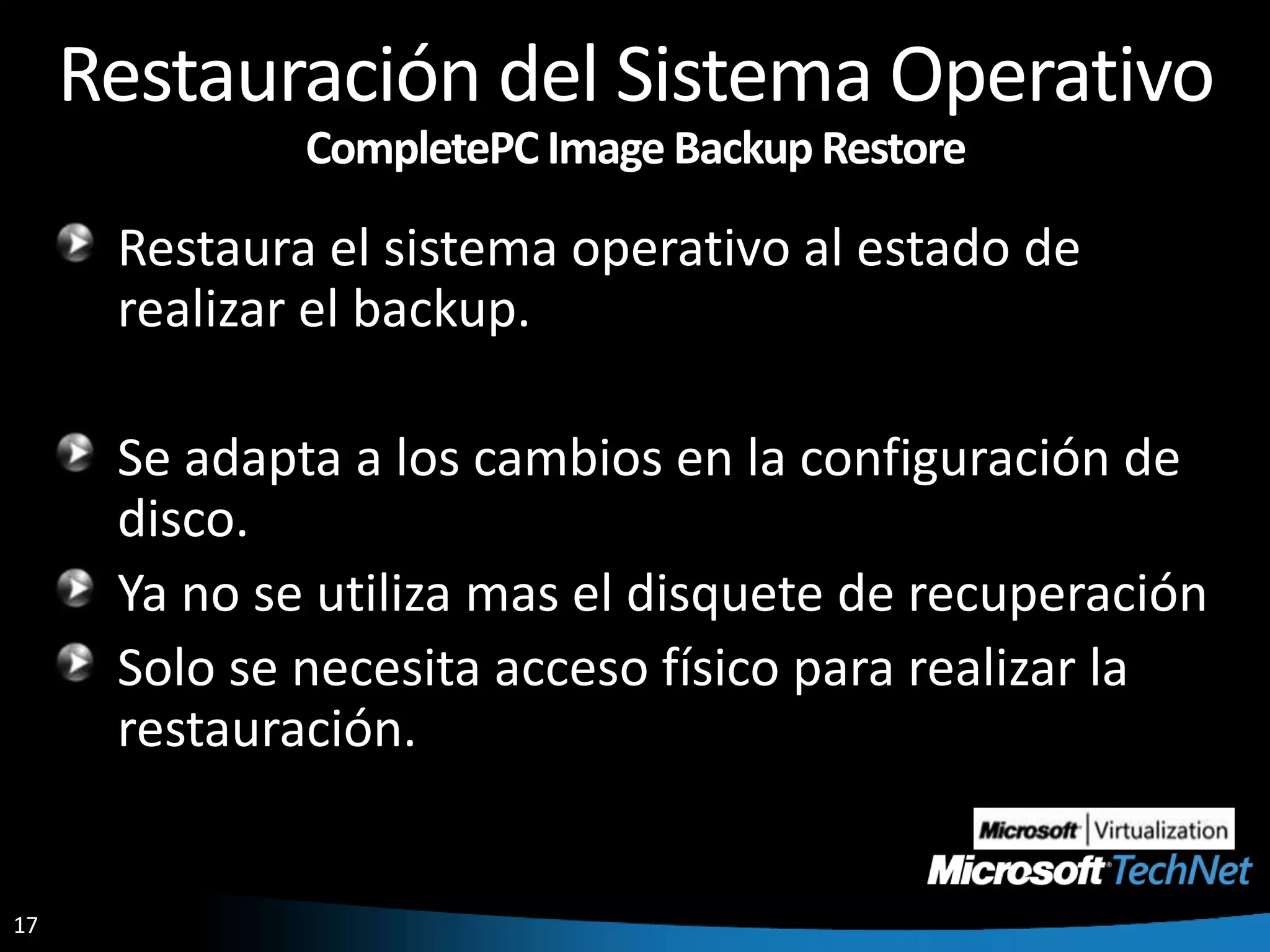 Restauración del Sistema OperativoCompletePC Image Backup RestoreRestaura el sistema operativo al estado de realizar el backup.Se adapta a los cambios en la configuración de disco.Ya no se utiliza mas el disquete de recuperación Solo se necesita acceso físico para realizar la restauración.