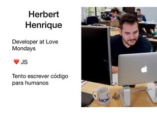 Herbert
Henrique
Developer at Love
Mondays

❤ JS

Tento escrever código
para humanos 

 