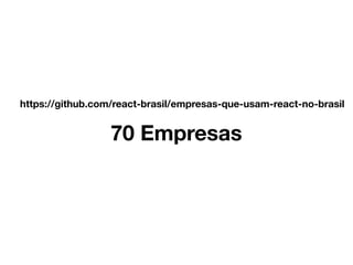 https://github.com/react-brasil/empresas-que-usam-react-no-brasil
70 Empresas
 
