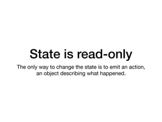 State is read-only
The only way to change the state is to emit an action,
an object describing what happened.
 