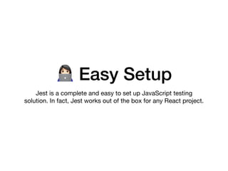 $ Easy Setup
Jest is a complete and easy to set up JavaScript testing
solution. In fact, Jest works out of the box for any React project.
 